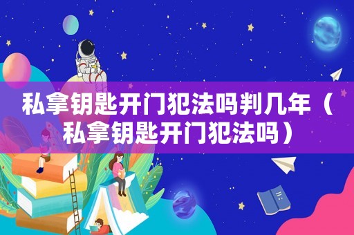 私拿鑰匙開門犯法嗎判幾年（私拿鑰匙開門犯法嗎）
