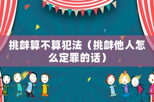 挑釁算不算犯法（挑釁他人怎么定罪的話）