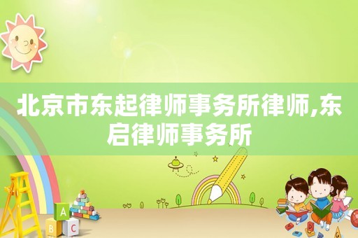 北京市東起律師事務(wù)所律師,東啟律師事務(wù)所