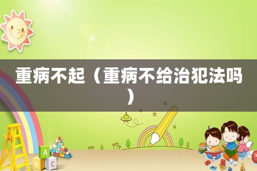 重病不起（重病不給治犯法嗎）