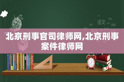 北京刑事官司律師網(wǎng),北京刑事案件律師網(wǎng)
