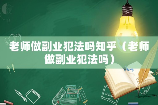 老師做副業(yè)犯法嗎知乎（老師做副業(yè)犯法嗎）
