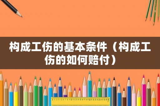 構成工傷的基本條件（構成工傷的如何賠付）
