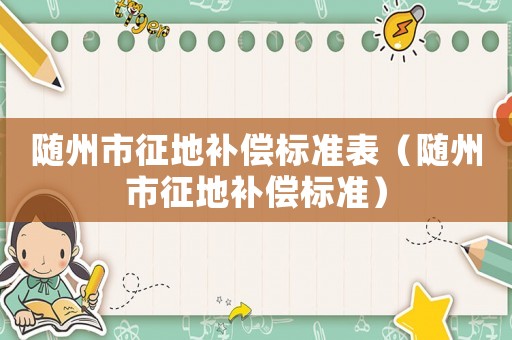 隨州市征地補償標準表（隨州市征地補償標準）