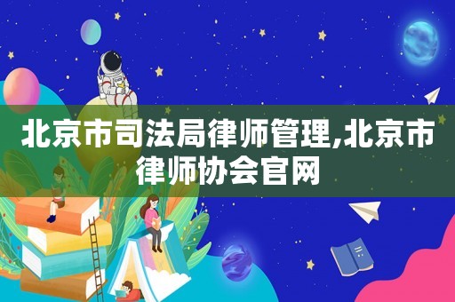 北京市司法局律師管理,北京市律師協(xié)會官網(wǎng)