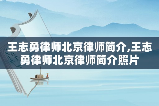 王志勇律師北京律師簡(jiǎn)介,王志勇律師北京律師簡(jiǎn)介照片