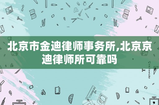 北京市金迪律師事務(wù)所,北京京迪律師所可靠嗎