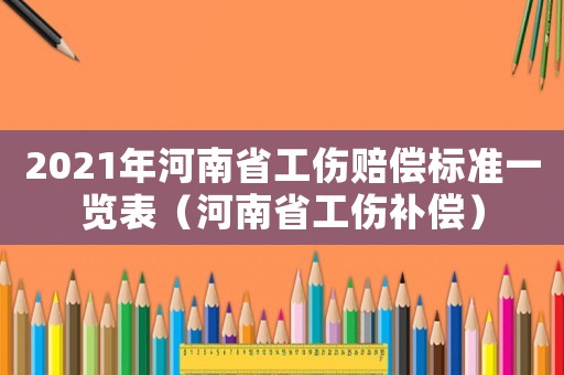 2021年河南省工傷賠償標(biāo)準(zhǔn)一覽表（河南省工傷補(bǔ)償）