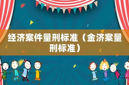 經(jīng)濟案件量刑標準（金濟案量刑標準）