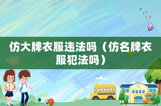 仿大牌衣服違法嗎（仿名牌衣服犯法嗎）