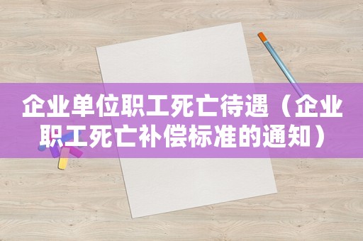 企業(yè)單位職工死亡待遇（企業(yè)職工死亡補償標準的通知）