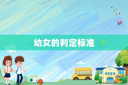 幼女的判定標(biāo)準(zhǔn)