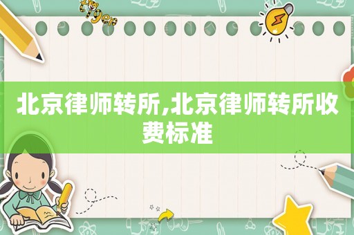 北京律師轉(zhuǎn)所,北京律師轉(zhuǎn)所收費標準
