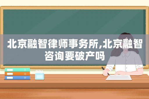 北京融智律師事務(wù)所,北京融智咨詢要破產(chǎn)嗎