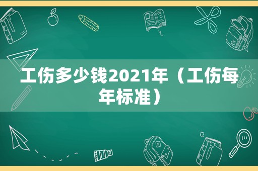 工傷多少錢2021年（工傷每年標(biāo)準(zhǔn)）