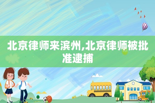 北京律師來濱州,北京律師被批準(zhǔn)逮捕