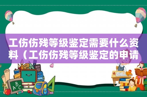 工傷傷殘等級(jí)鑒定需要什么資料（工傷傷殘等級(jí)鑒定的申請(qǐng)材料）