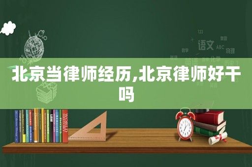北京當(dāng)律師經(jīng)歷,北京律師好干嗎