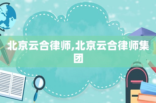 北京云合律師,北京云合律師集團