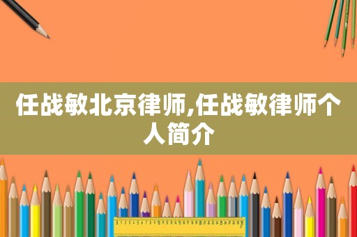任戰(zhàn)敏北京律師,任戰(zhàn)敏律師個人簡介