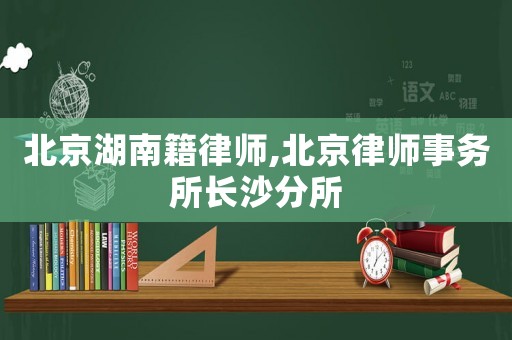 北京湖南籍律師,北京律師事務所長沙分所