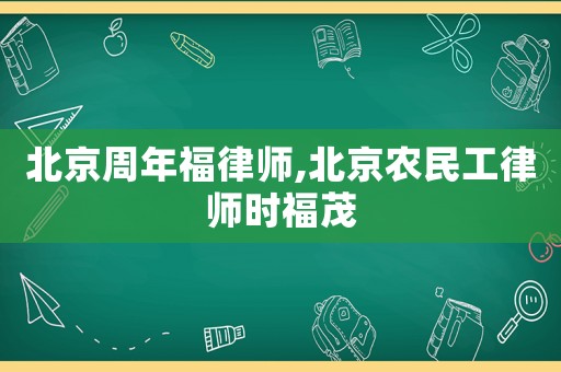 北京周年福律師,北京農(nóng)民工律師時福茂