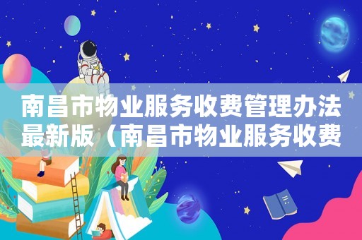 南昌市物業(yè)服務收費管理辦法最新版（南昌市物業(yè)服務收費標準）