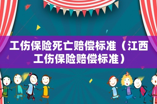 工傷保險(xiǎn)死亡賠償標(biāo)準(zhǔn)（江西工傷保險(xiǎn)賠償標(biāo)準(zhǔn)）