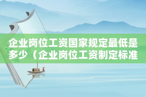 企業(yè)崗位工資國家規(guī)定最低是多少（企業(yè)崗位工資制定標(biāo)準(zhǔn)）