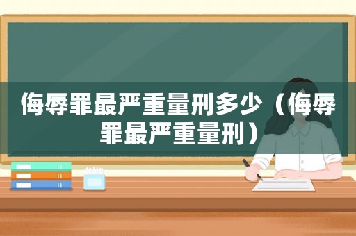 侮辱罪最嚴(yán)重量刑多少（侮辱罪最嚴(yán)重量刑）