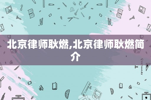 北京律師耿燃,北京律師耿燃簡(jiǎn)介