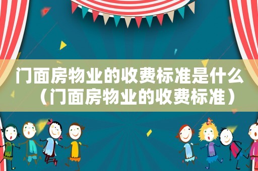 門(mén)面房物業(yè)的收費(fèi)標(biāo)準(zhǔn)是什么（門(mén)面房物業(yè)的收費(fèi)標(biāo)準(zhǔn)）