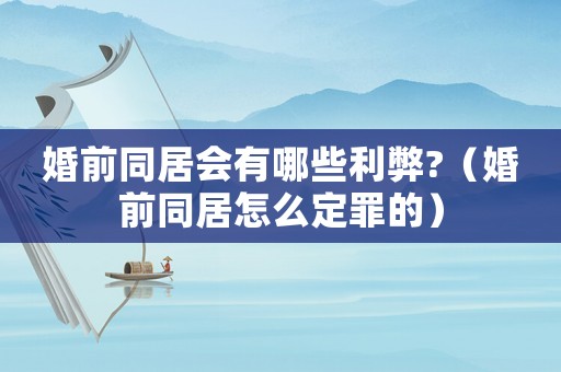 婚前同居會(huì)有哪些利弊?（婚前同居怎么定罪的）