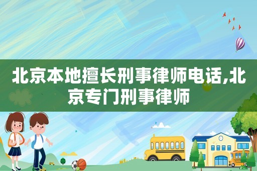 北京本地擅長刑事律師電話,北京專門刑事律師
