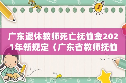廣東退休教師死亡撫恤金2021年新規(guī)定（廣東省教師撫恤金發(fā)放標(biāo)準(zhǔn)2015）