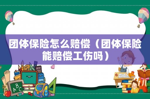 團(tuán)體保險(xiǎn)怎么賠償（團(tuán)體保險(xiǎn)能賠償工傷嗎）