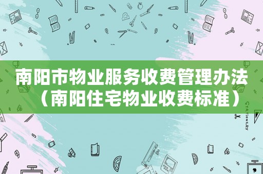 南陽市物業(yè)服務(wù)收費(fèi)管理辦法（南陽住宅物業(yè)收費(fèi)標(biāo)準(zhǔn)）