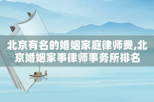 北京有名的婚姻家庭律師費,北京婚姻家事律師事務(wù)所排名