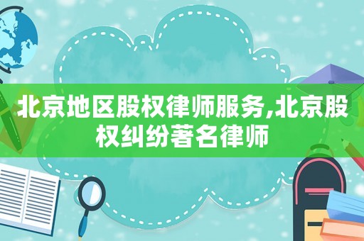 北京地區(qū)股權(quán)律師服務(wù),北京股權(quán)糾紛著名律師
