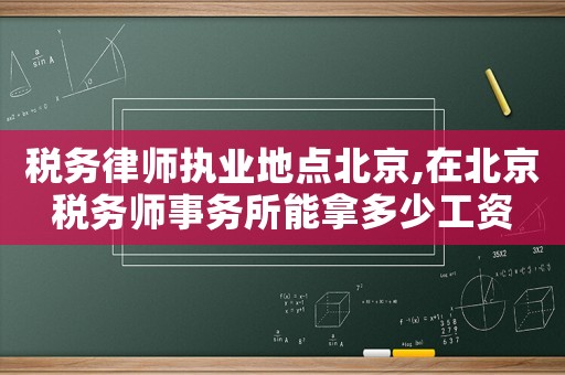 稅務(wù)律師執(zhí)業(yè)地點北京,在北京稅務(wù)師事務(wù)所能拿多少工資