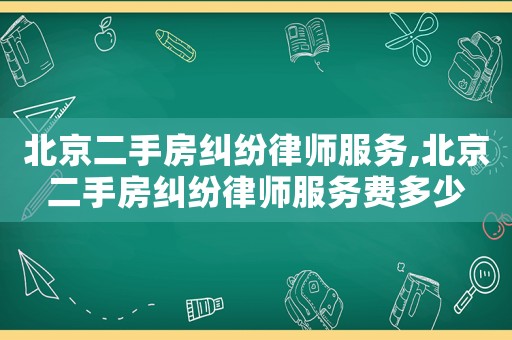 北京二手房糾紛律師服務(wù),北京二手房糾紛律師服務(wù)費多少