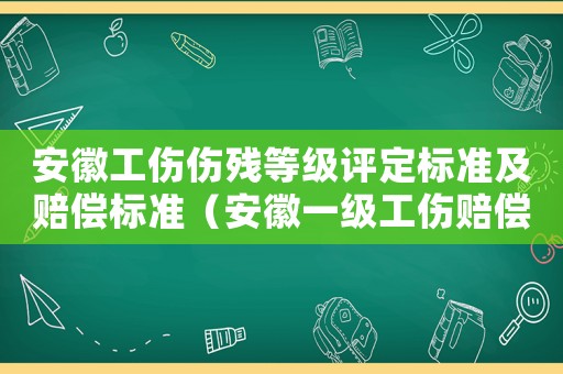 安徽工傷傷殘等級(jí)評(píng)定標(biāo)準(zhǔn)及賠償標(biāo)準(zhǔn)（安徽一級(jí)工傷賠償）