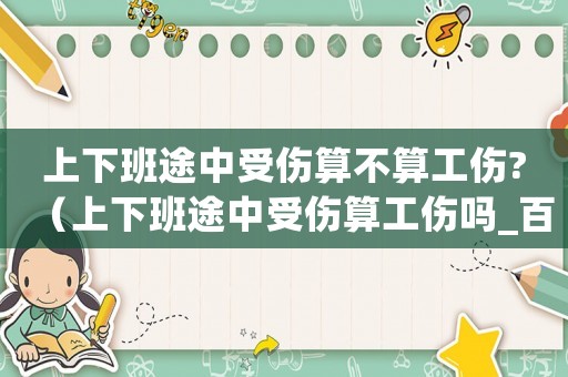 上下班途中受傷算不算工傷?（上下班途中受傷算工傷嗎_百度經(jīng)驗）