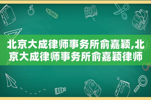 北京大成律師事務(wù)所俞嘉穎,北京大成律師事務(wù)所俞嘉穎律師簡(jiǎn)介