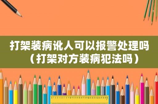 打架裝病訛人可以報(bào)警處理嗎（打架對(duì)方裝病犯法嗎）
