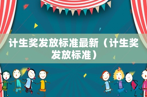 計(jì)生獎(jiǎng)發(fā)放標(biāo)準(zhǔn)最新（計(jì)生獎(jiǎng)發(fā)放標(biāo)準(zhǔn)）
