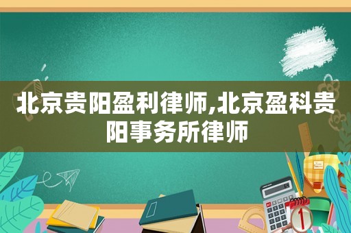 北京貴陽盈利律師,北京盈科貴陽事務(wù)所律師