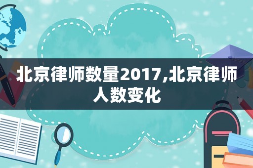 北京律師數(shù)量2017,北京律師人數(shù)變化