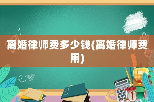 離婚律師費多少錢(離婚律師費用)