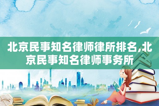 北京民事知名律師律所排名,北京民事知名律師事務(wù)所